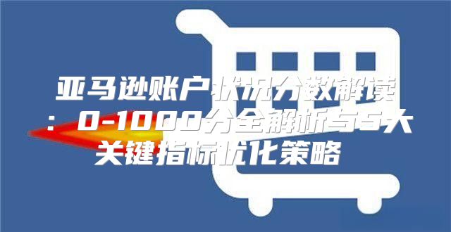 亚马逊账户状况分数解读：0-1000分全解析与5大关键指标优化策略​​