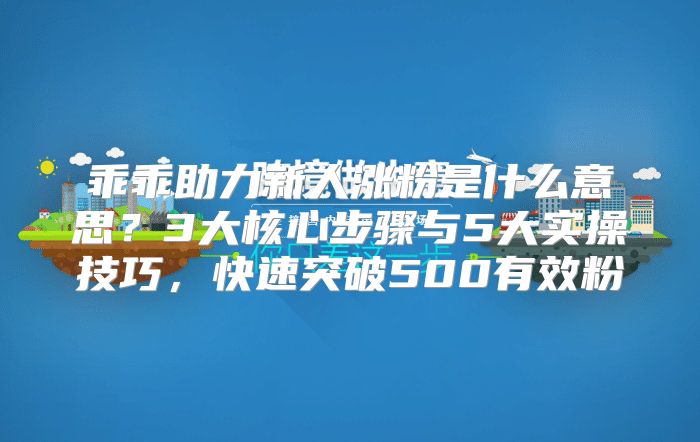 乖乖助力新人漲粉是什么意思？3大核心步驟與5大實操技巧，快速突破500有效粉