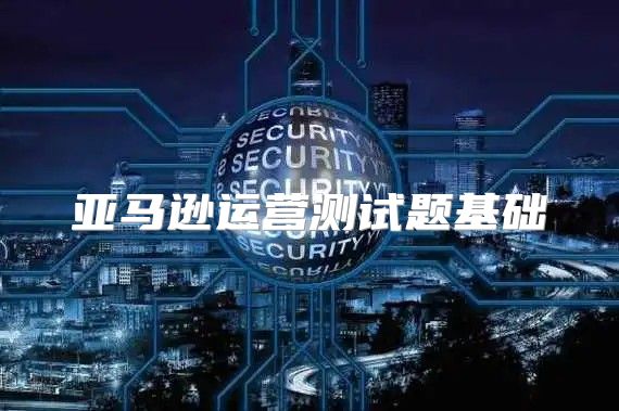 亚马逊运营测试题基础