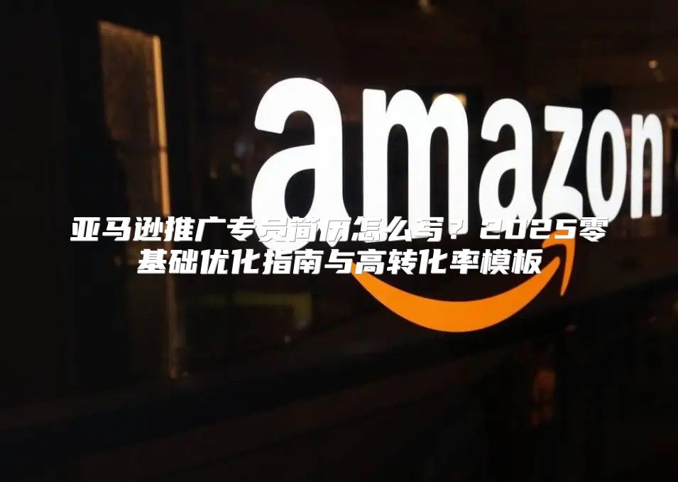 亚马逊推广专员简历怎么写？2025零基础优化指南与高转化率模板