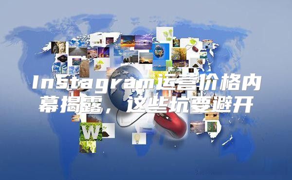 Instagram运营价格内幕揭露，这些坑要避开