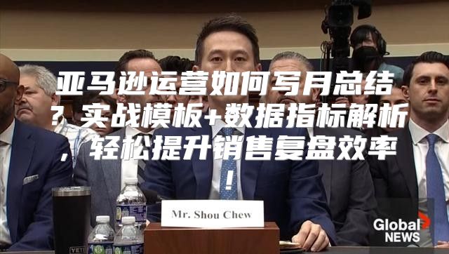 亚马逊运营如何写月总结？实战模板+数据指标解析，轻松提升销售复盘效率！
