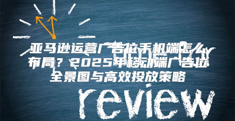 亚马逊运营广告位手机端怎么布局？2025年移动端广告位全景图与高效投放策略