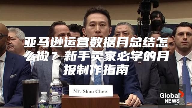 亚马逊运营数据月总结怎么做？新手卖家必学的月报制作指南