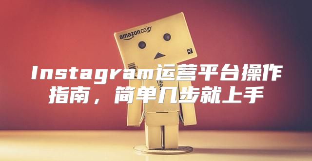 Instagram运营平台操作指南，简单几步就上手