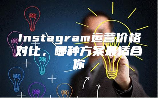 Instagram运营价格对比，哪种方案最适合你