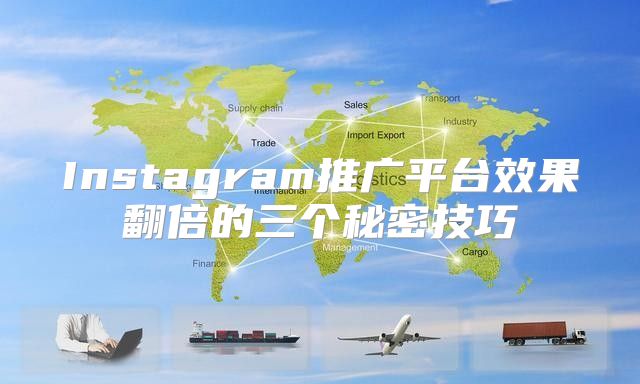 Instagram推广平台效果翻倍的三个秘密技巧
