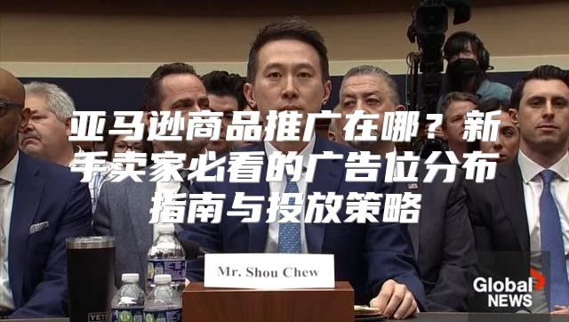 亚马逊商品推广在哪？新手卖家必看的广告位分布指南与投放策略