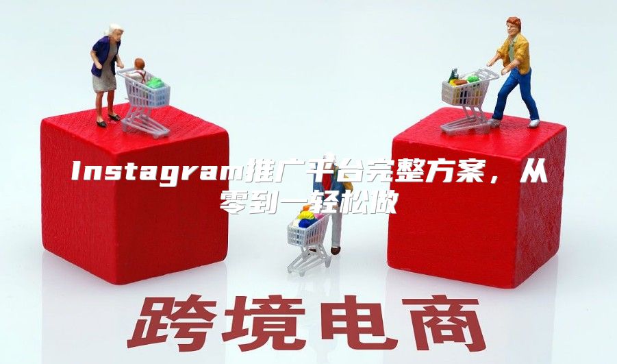 Instagram推广平台完整方案，从零到一轻松做