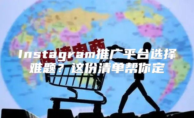 Instagram推广平台选择难题？这份清单帮你定