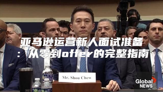 亚马逊运营新人面试准备：从零到offer的完整指南