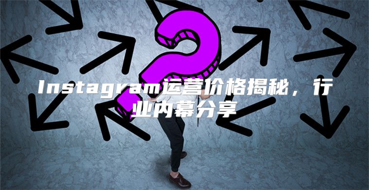 Instagram运营价格揭秘，行业内幕分享