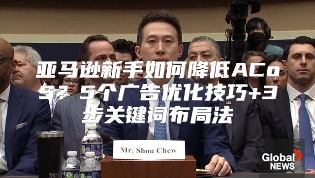 亚马逊新手如何降低ACoS？5个广告优化技巧+3步关键词布局法