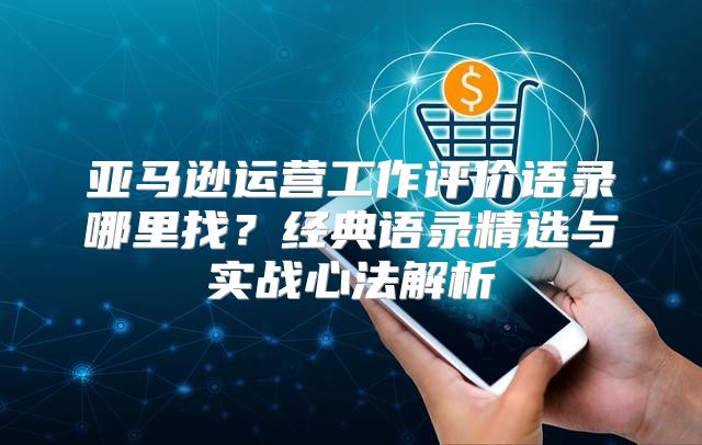 亚马逊运营工作评价语录哪里找？经典语录精选与实战心法解析
