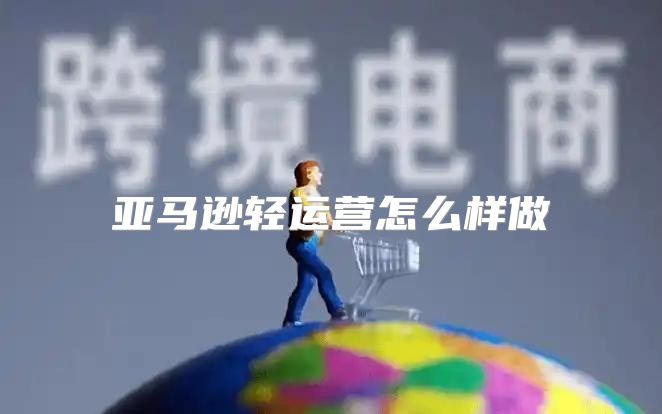 亚马逊轻运营怎么样做