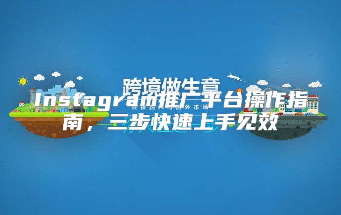 Instagram推广平台操作指南，三步快速上手见效