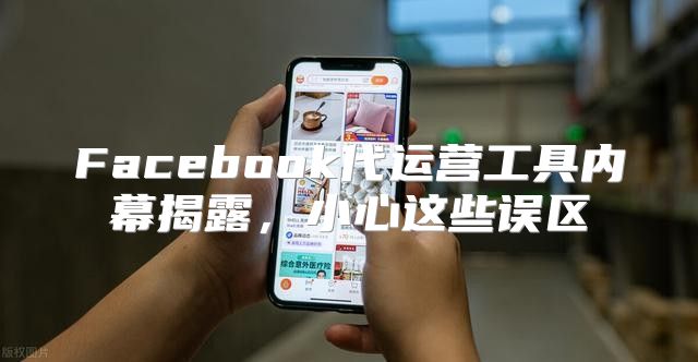 Facebook代运营工具内幕揭露，小心这些误区