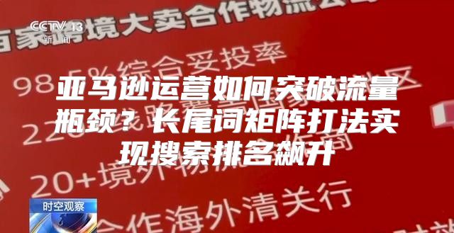 亚马逊运营如何突破流量瓶颈？长尾词矩阵打法实现搜索排名飙升