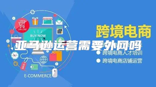 亚马逊运营需要外网吗