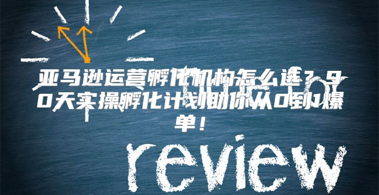 亚马逊运营孵化机构怎么选？90天实操孵化计划助你从0到1爆单！