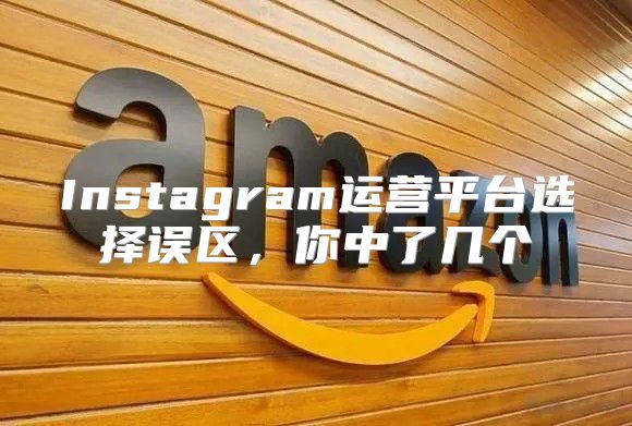 Instagram运营平台选择误区，你中了几个