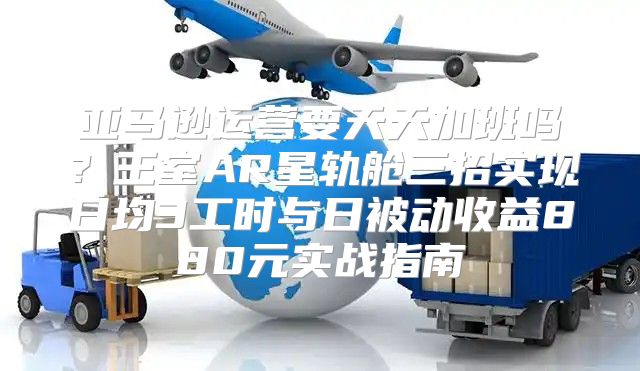 亚马逊运营要天天加班吗？王室AR星轨舱三招实现日均3工时与日被动收益880元实战指南