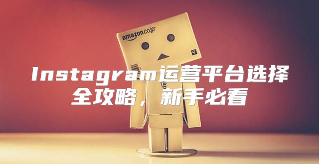 Instagram运营平台选择全攻略，新手必看