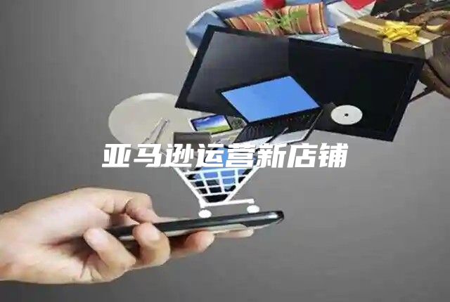 亚马逊运营新店铺