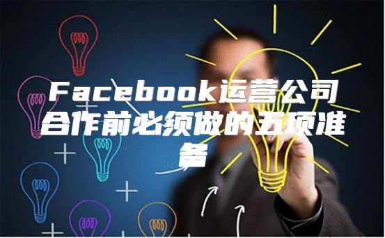 Facebook运营公司合作前必须做的五项准备