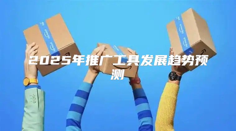 2025年推广工具发展趋势预测