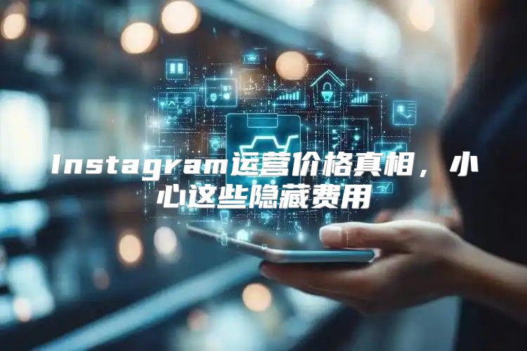 Instagram运营价格真相，小心这些隐藏费用