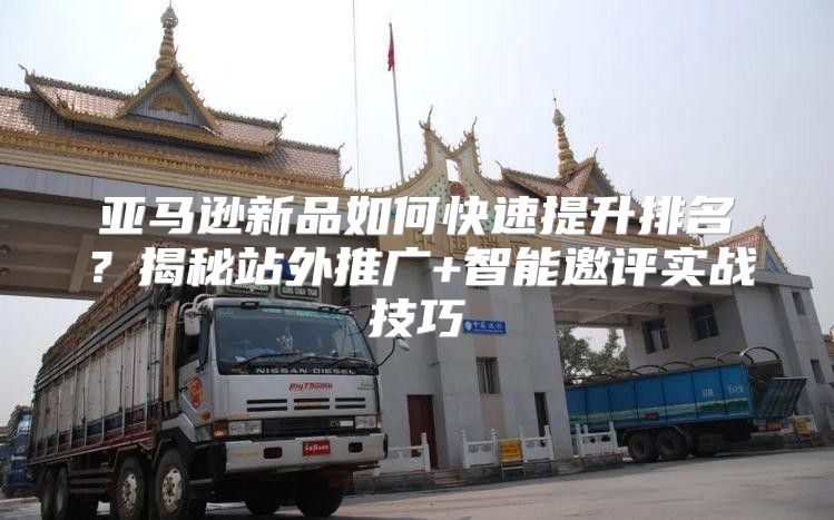 亚马逊新品如何快速提升排名？揭秘站外推广+智能邀评实战技巧