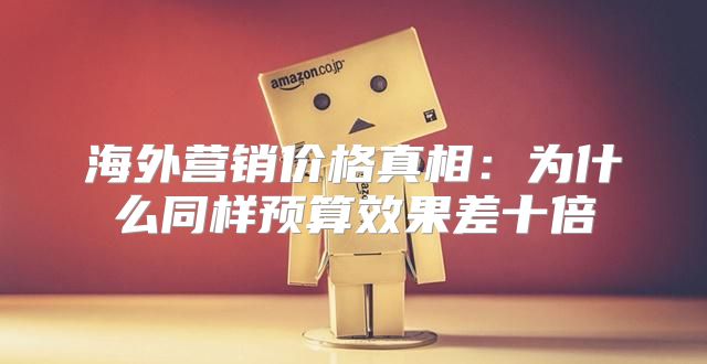 海外营销价格真相：为什么同样预算效果差十倍