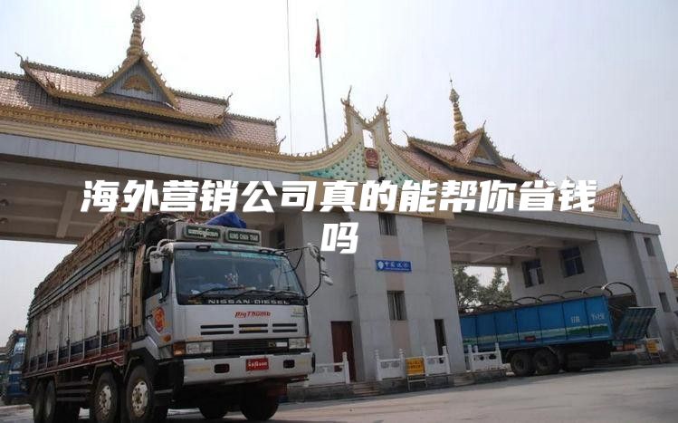 海外营销公司真的能帮你省钱吗