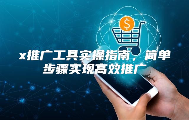 x推广工具实操指南，简单步骤实现高效推广