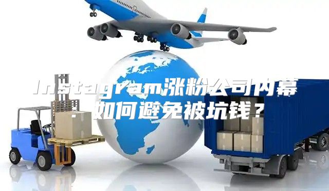 Instagram涨粉公司内幕：如何避免被坑钱？