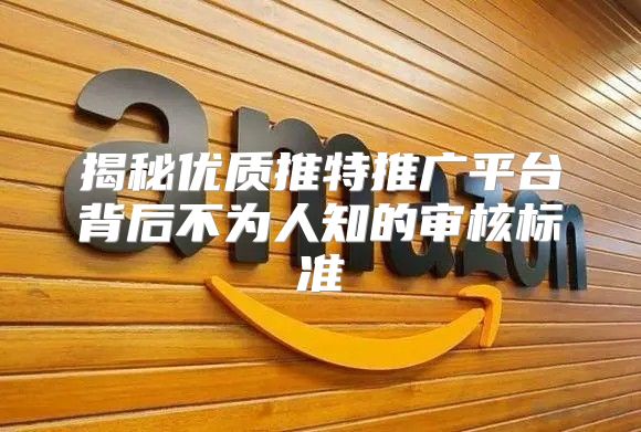 揭秘优质推特推广平台背后不为人知的审核标准