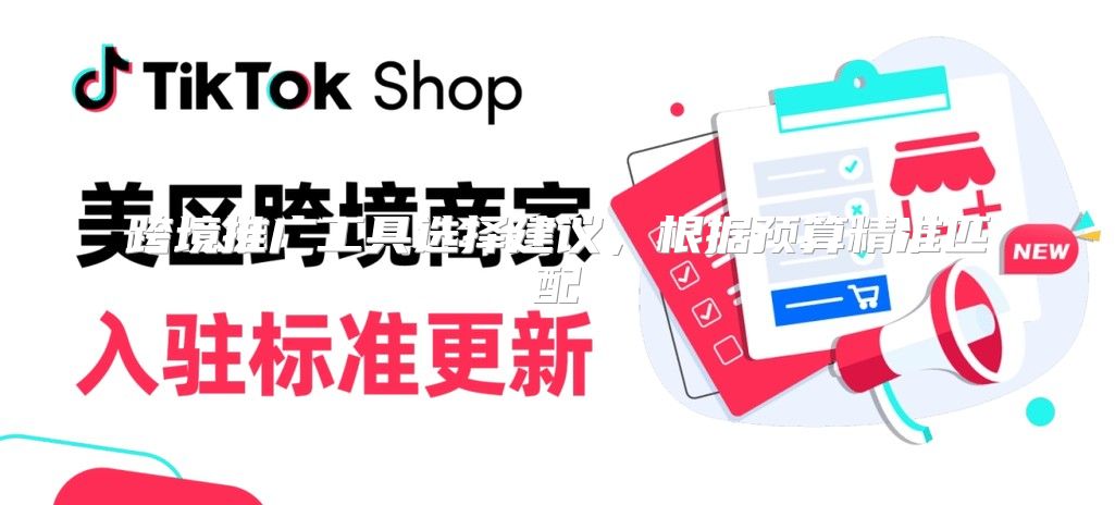 跨境推广工具选择建议，根据预算精准匹配