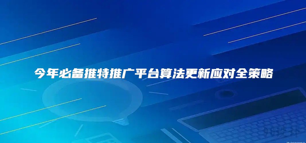 今年必备推特推广平台算法更新应对全策略