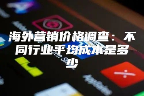 海外营销价格调查：不同行业平均成本是多少