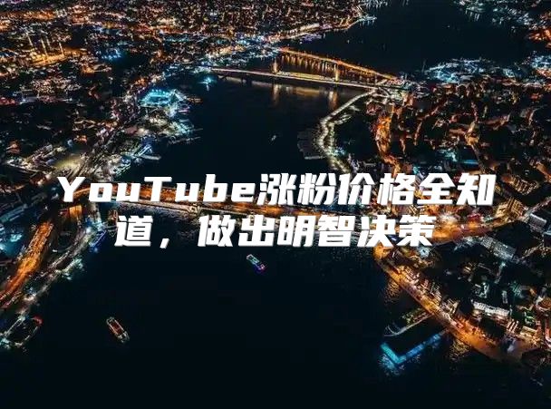 YouTube涨粉价格全知道，做出明智决策