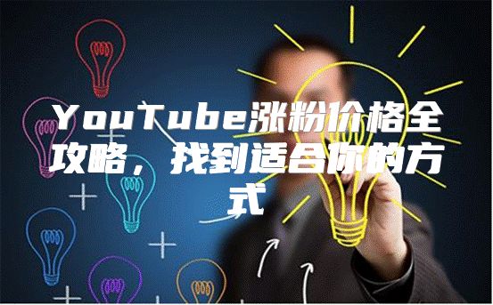 YouTube涨粉价格全攻略，找到适合你的方式