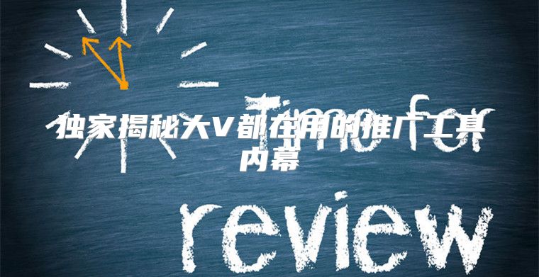 独家揭秘大V都在用的推广工具内幕