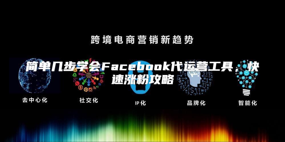 简单几步学会Facebook代运营工具，快速涨粉攻略