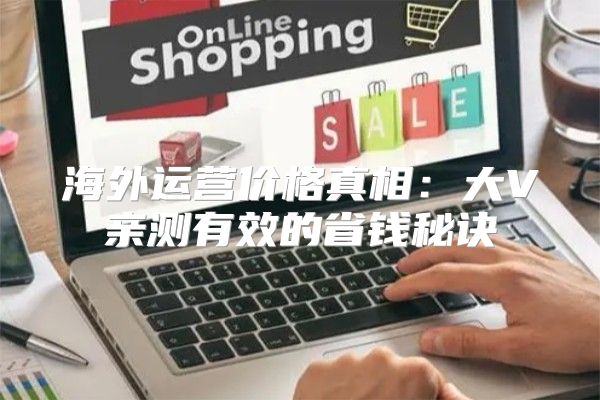 海外运营价格真相：大V亲测有效的省钱秘诀
