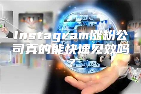 Instagram涨粉公司真的能快速见效吗？