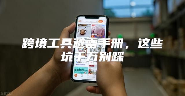 跨境工具避雷手册，这些坑千万别踩