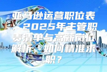 亚马逊运营职位表：2025年主管职责清单与高薪岗位解析，如何精准求职？