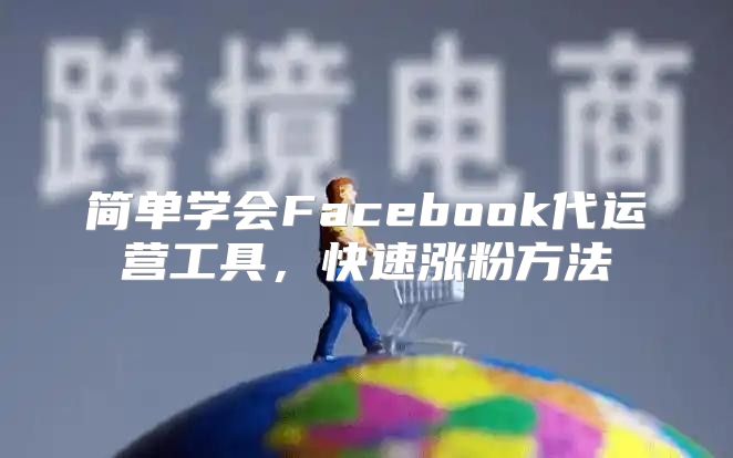 简单学会Facebook代运营工具，快速涨粉方法