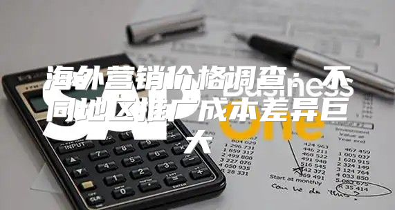 海外营销价格调查：不同地区推广成本差异巨大